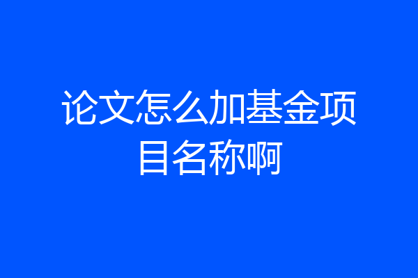 论文怎么加基金项目名称啊