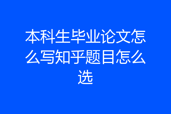 本科生毕业论文怎么写知乎题目怎么选