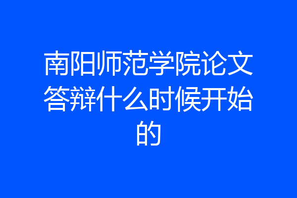 南阳师范学院论文答辩什么时候开始的