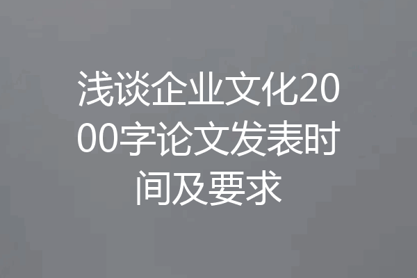 浅谈企业文化2000字论文发表时间及要求