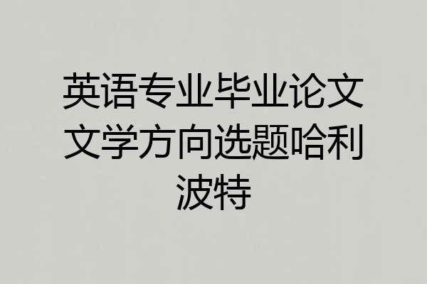 英语专业毕业论文文学方向选题哈利波特