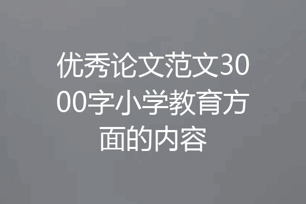 优秀论文范文3000字小学教育方面的内容
