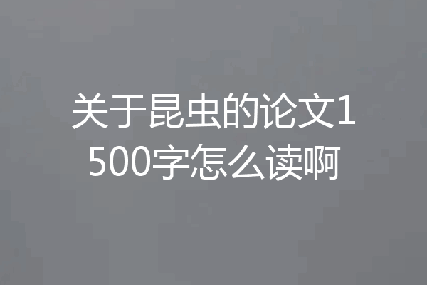 关于昆虫的论文1500字怎么读啊