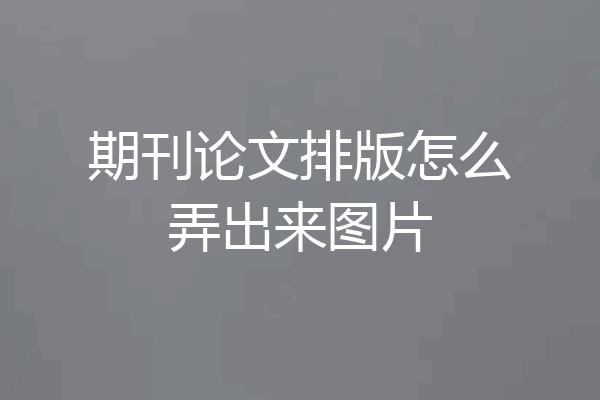 期刊论文排版怎么弄出来图片