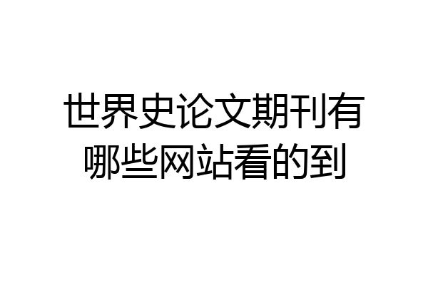 世界史论文期刊有哪些网站看的到