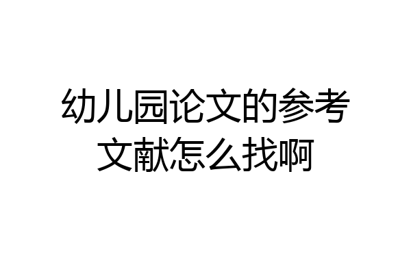 幼儿园论文的参考文献怎么找啊