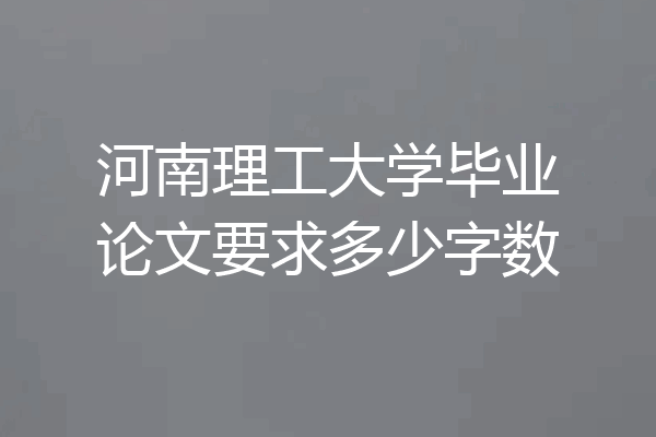 河南理工大学毕业论文要求多少字数