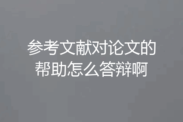 参考文献对论文的帮助怎么答辩啊