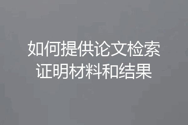 如何提供论文检索证明材料和结果