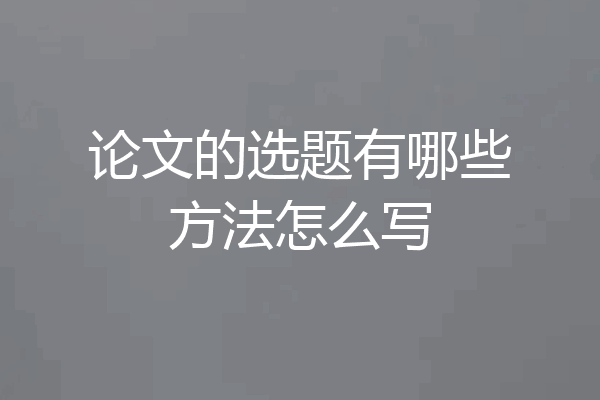 论文的选题有哪些方法怎么写