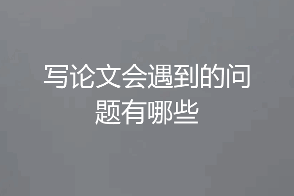 写论文会遇到的问题有哪些