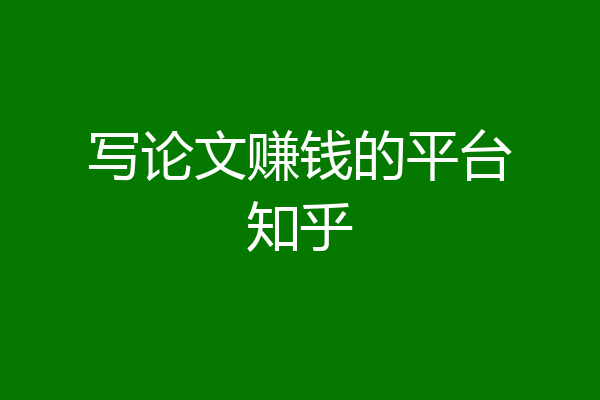 写论文赚钱的平台知乎