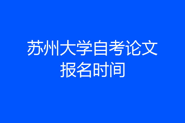 苏州大学自考论文报名时间