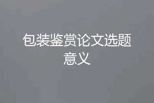 包装鉴赏论文选题意义