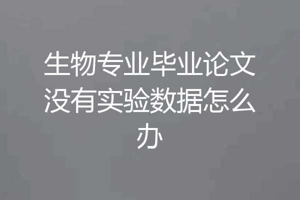 生物专业毕业论文没有实验数据怎么办