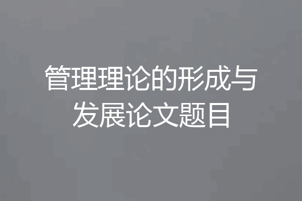 管理理论的形成与发展论文题目