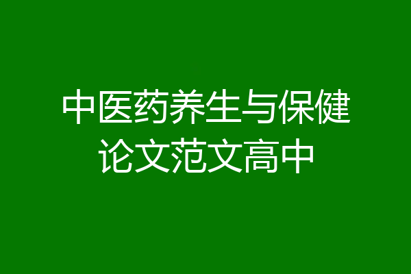 中医药养生与保健论文范文高中