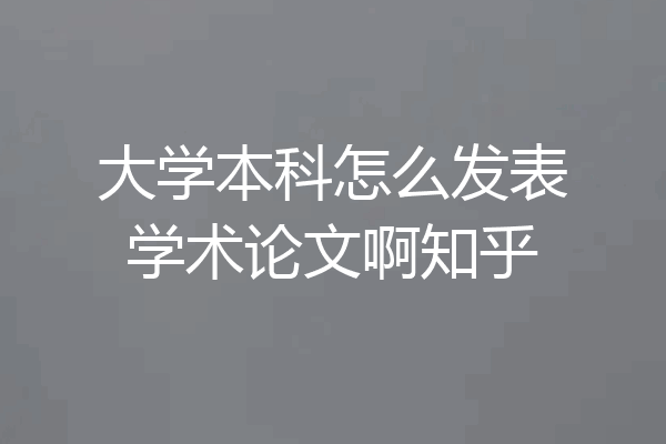 大学本科怎么发表学术论文啊知乎