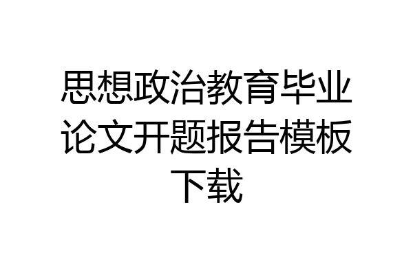 思想政治教育毕业论文开题报告模板下载