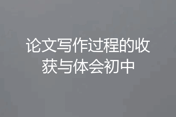 论文写作过程的收获与体会初中