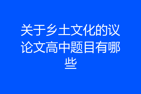 关于乡土文化的议论文高中题目有哪些
