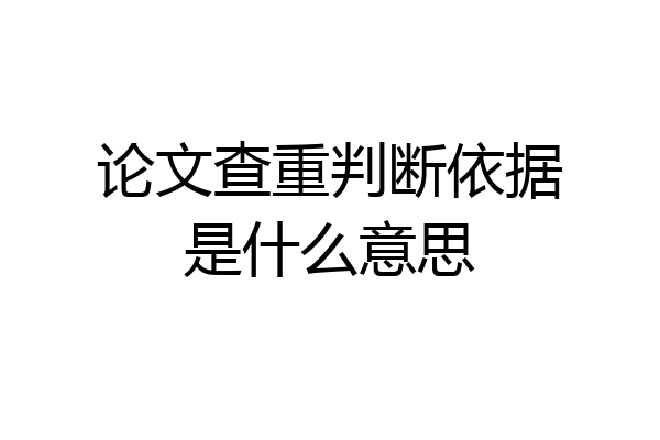 论文查重判断依据是什么意思