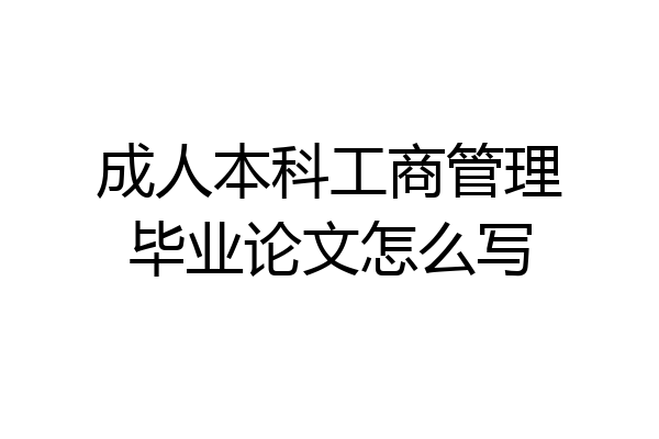 成人本科工商管理毕业论文怎么写