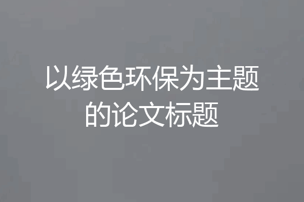 以绿色环保为主题的论文标题