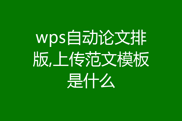 wps自动论文排版,上传范文模板是什么