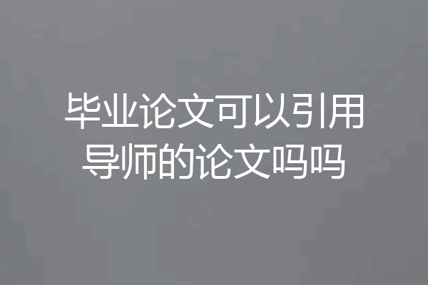 毕业论文可以引用导师的论文吗吗