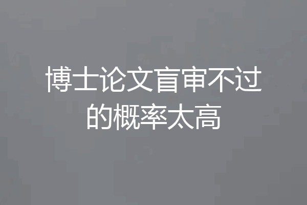 博士论文盲审不过的概率太高