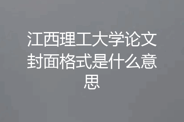 江西理工大学论文封面格式是什么意思