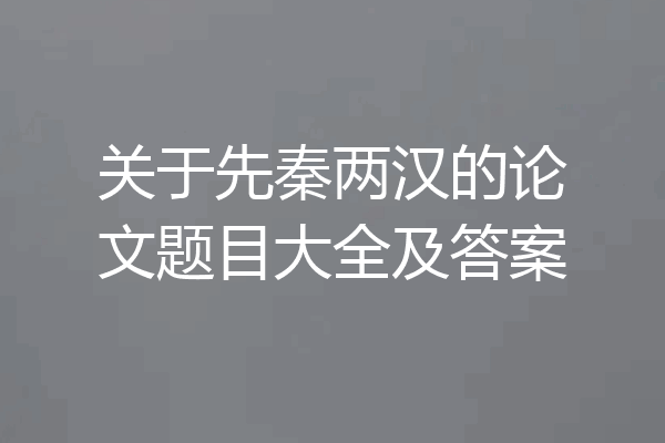 关于先秦两汉的论文题目大全及答案