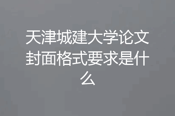 天津城建大学论文封面格式要求是什么