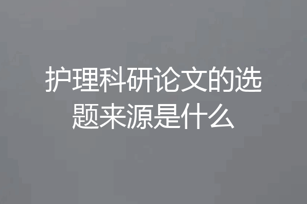 护理科研论文的选题来源是什么