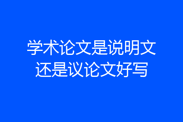 学术论文是说明文还是议论文好写
