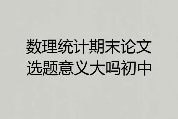 数理统计期末论文选题意义大吗初中