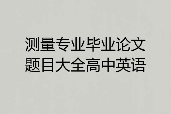 测量专业毕业论文题目大全高中英语