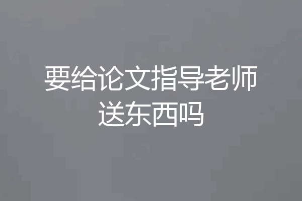 要给论文指导老师送东西吗