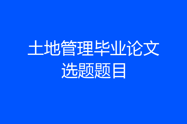 土地管理毕业论文选题题目