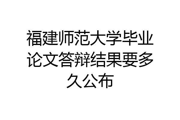 福建师范大学毕业论文答辩结果要多久公布