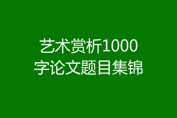 艺术赏析1000字论文题目集锦