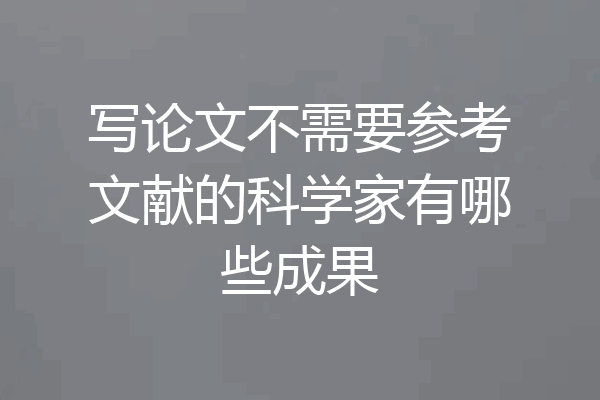 写论文不需要参考文献的科学家有哪些成果