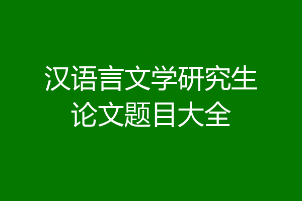 汉语言文学研究生论文题目大全