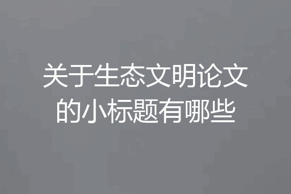 关于生态文明论文的小标题有哪些