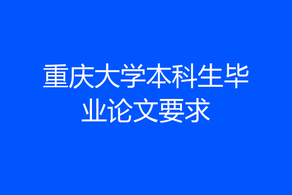 重庆大学本科生毕业论文要求