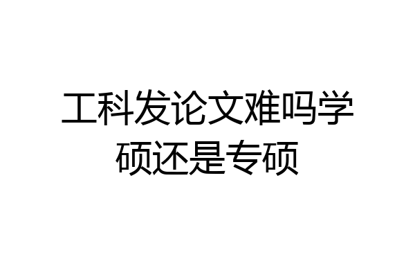 工科发论文难吗学硕还是专硕
