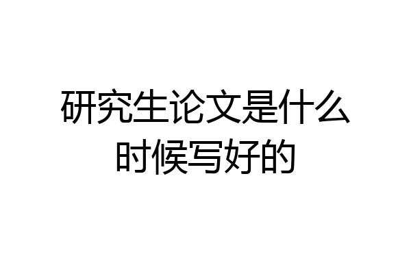 研究生论文是什么时候写好的
