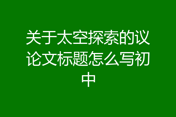 关于太空探索的议论文标题怎么写初中