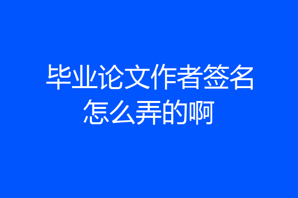 毕业论文作者签名怎么弄的啊
